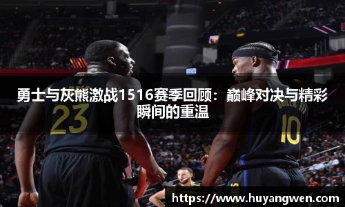 勇士与灰熊激战1516赛季回顾：巅峰对决与精彩瞬间的重温