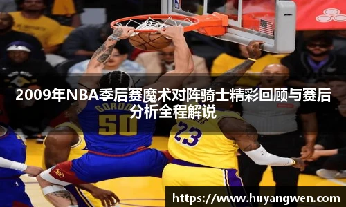 2009年NBA季后赛魔术对阵骑士精彩回顾与赛后分析全程解说
