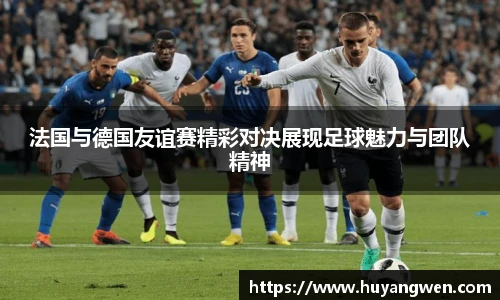 法国与德国友谊赛精彩对决展现足球魅力与团队精神