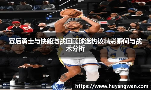 赛后勇士与快船激战回顾球迷热议精彩瞬间与战术分析
