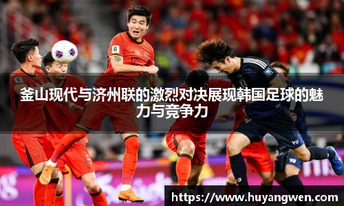 釜山现代与济州联的激烈对决展现韩国足球的魅力与竞争力