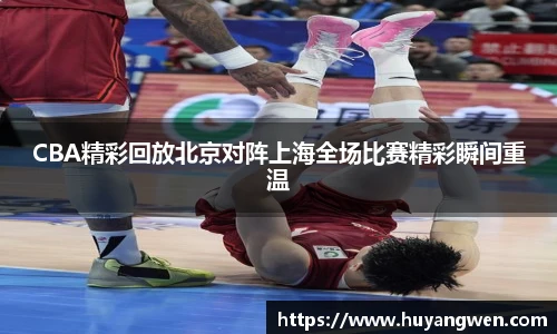 CBA精彩回放北京对阵上海全场比赛精彩瞬间重温