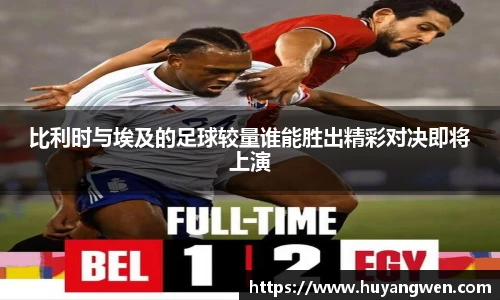 比利时与埃及的足球较量谁能胜出精彩对决即将上演